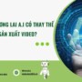 A.I (trí tuệ nhân tạo) sẽ thay thế hay nâng tầm các nhà sản xuất video trong tương lai?