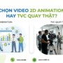 Khi nào nên chọn video 2D animation thay vì TVC quay thật để tối ưu hiệu quả marketing?
