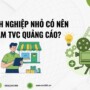 Doanh nghiệp nhỏ có nên làm TVC quảng cáo không và giải pháp tối ưu?